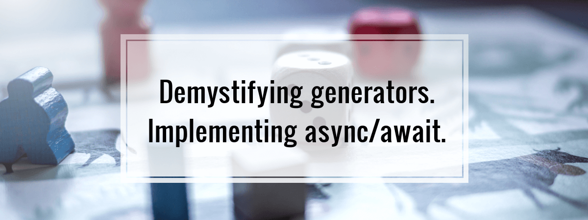 Demystifying generators. Implementing async/await.
