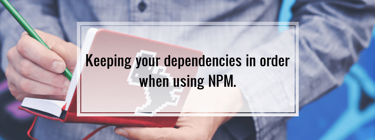 Keeping your dependencies in order when using NPM.