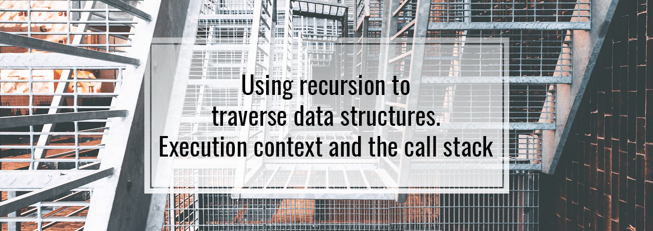 Using recursion to traverse data structures. Execution context and the ...